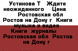 Устинова Т. “Ждите неожиданного“ › Цена ­ 200 - Ростовская обл., Ростов-на-Дону г. Книги, музыка и видео » Книги, журналы   . Ростовская обл.,Ростов-на-Дону г.